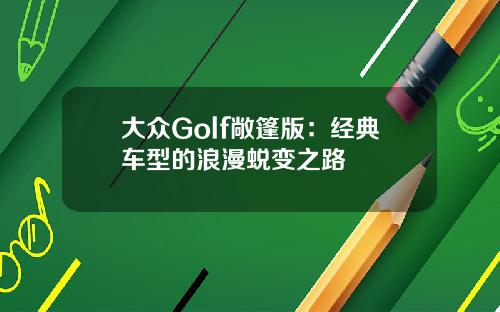 大众Golf敞篷版：经典车型的浪漫蜕变之路
