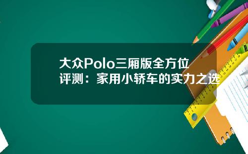 大众Polo三厢版全方位评测：家用小轿车的实力之选