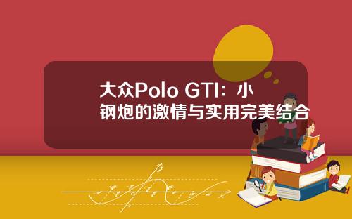 大众Polo GTI：小钢炮的激情与实用完美结合