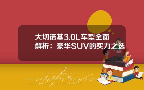 大切诺基3.0L车型全面解析：豪华SUV的实力之选