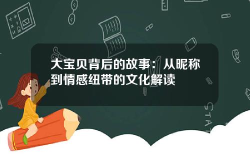 大宝贝背后的故事：从昵称到情感纽带的文化解读