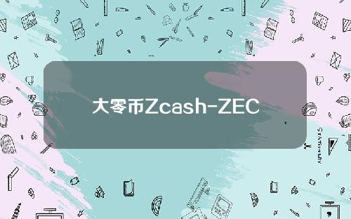 大零币Zcash-ZEC币[大零币官网]