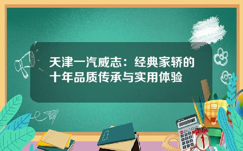 天津一汽威志：经典家轿的十年品质传承与实用体验