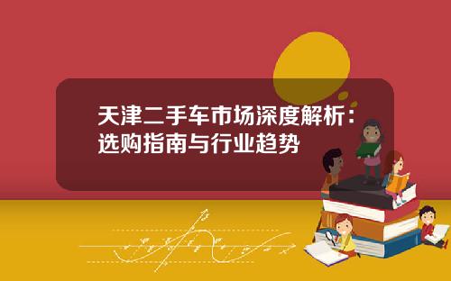 天津二手车市场深度解析：选购指南与行业趋势