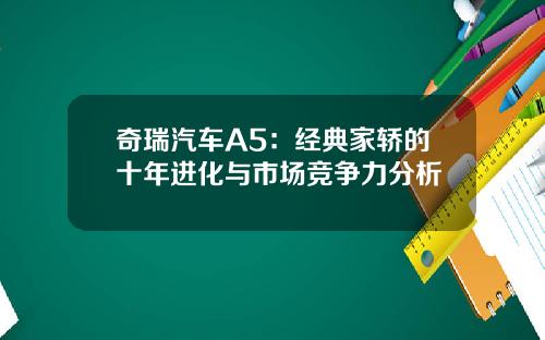 奇瑞汽车A5：经典家轿的十年进化与市场竞争力分析
