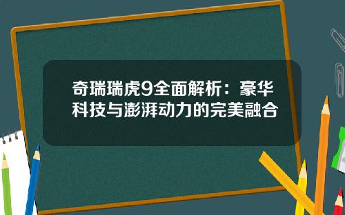 奇瑞瑞虎9全面解析：豪华科技与澎湃动力的完美融合