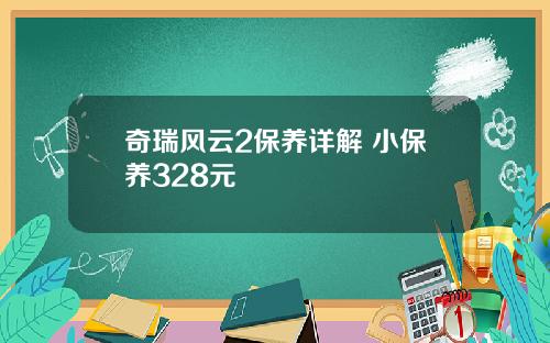 奇瑞风云2保养详解 小保养328元
