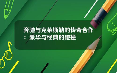 奔驰与克莱斯勒的传奇合作：豪华与经典的碰撞