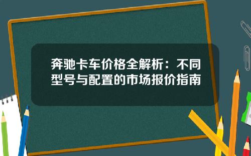 奔驰卡车价格全解析：不同型号与配置的市场报价指南