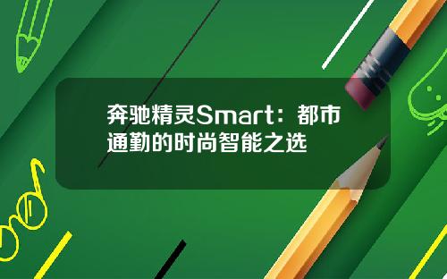 奔驰精灵Smart：都市通勤的时尚智能之选