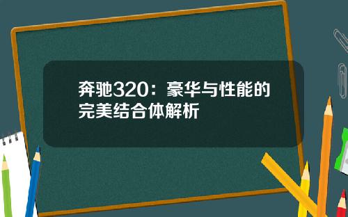 奔驰320：豪华与性能的完美结合体解析