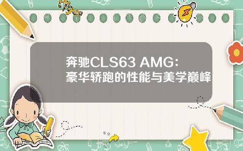 奔驰CLS63 AMG：豪华轿跑的性能与美学巅峰