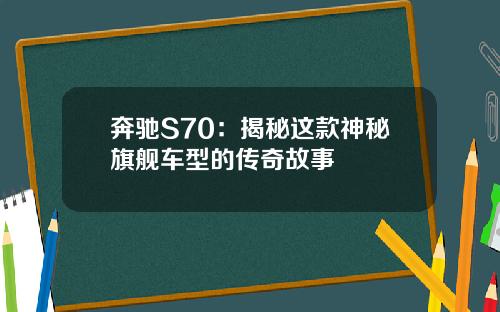 奔驰S70：揭秘这款神秘旗舰车型的传奇故事