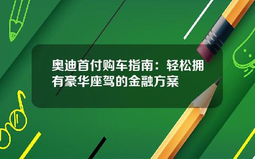 奥迪首付购车指南：轻松拥有豪华座驾的金融方案