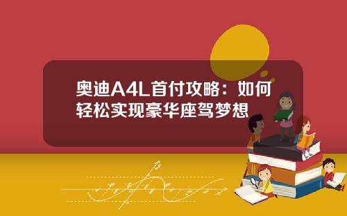 奥迪A4L首付攻略：如何轻松实现豪华座驾梦想