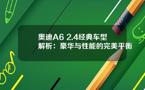 奥迪A6 2.4经典车型解析：豪华与性能的完美平衡