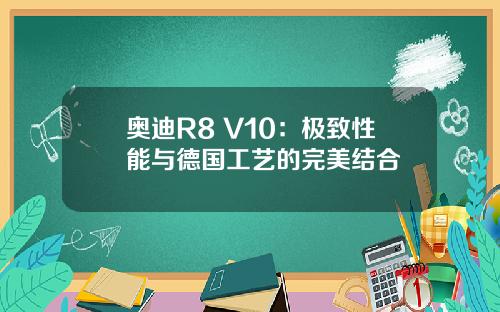 奥迪R8 V10：极致性能与德国工艺的完美结合