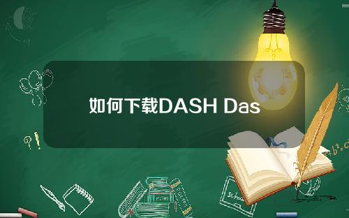 如何下载DASH Dash币钱包(下载DASH币官网app)