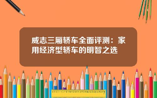 威志三厢轿车全面评测：家用经济型轿车的明智之选