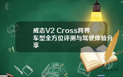 威志V2 Cross跨界车型全方位评测与驾驶体验分享