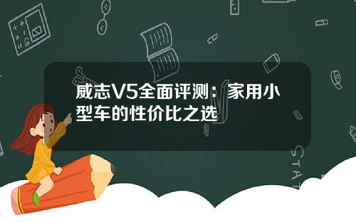 威志V5全面评测：家用小型车的性价比之选