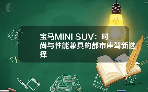 宝马MINI SUV：时尚与性能兼具的都市座驾新选择