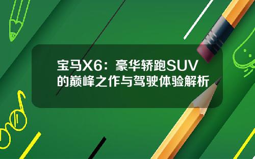 宝马X6：豪华轿跑SUV的巅峰之作与驾驶体验解析