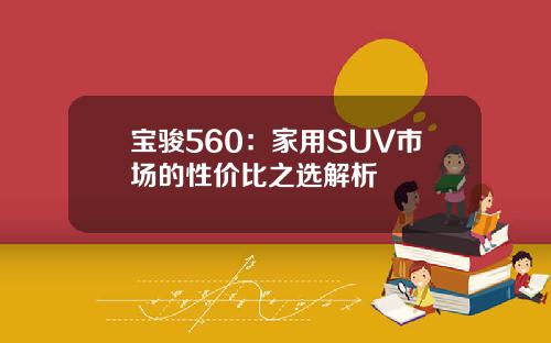 宝骏560：家用SUV市场的性价比之选解析