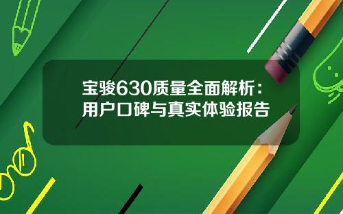 宝骏630质量全面解析：用户口碑与真实体验报告