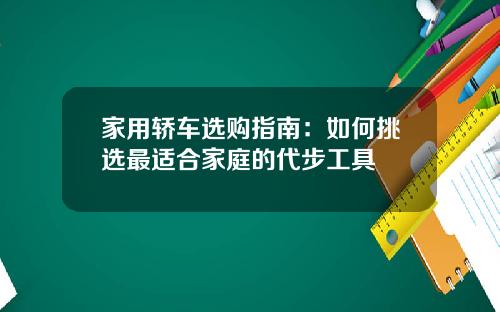 家用轿车选购指南：如何挑选最适合家庭的代步工具