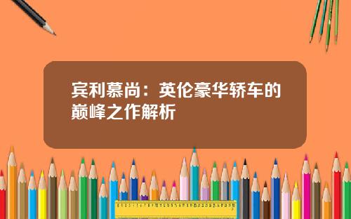 宾利慕尚：英伦豪华轿车的巅峰之作解析