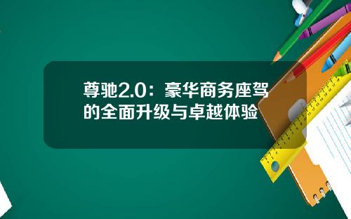 尊驰2.0：豪华商务座驾的全面升级与卓越体验