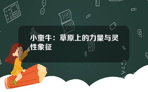 小蛮牛：草原上的力量与灵性象征