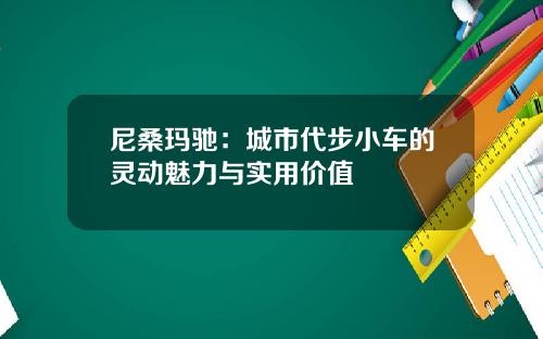 尼桑玛驰：城市代步小车的灵动魅力与实用价值