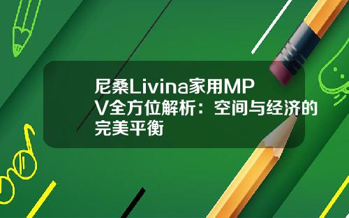 尼桑Livina家用MPV全方位解析：空间与经济的完美平衡