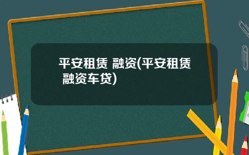 平安租赁 融资(平安租赁 融资车贷)
