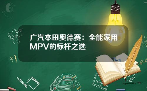 广汽本田奥德赛：全能家用MPV的标杆之选