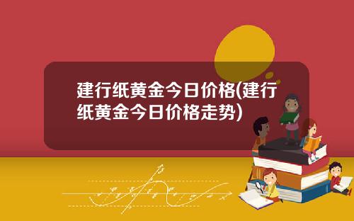 建行纸黄金今日价格(建行纸黄金今日价格走势)