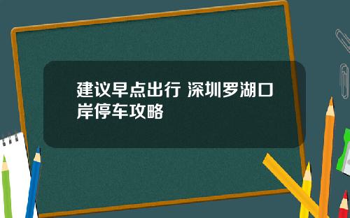 建议早点出行 深圳罗湖口岸停车攻略