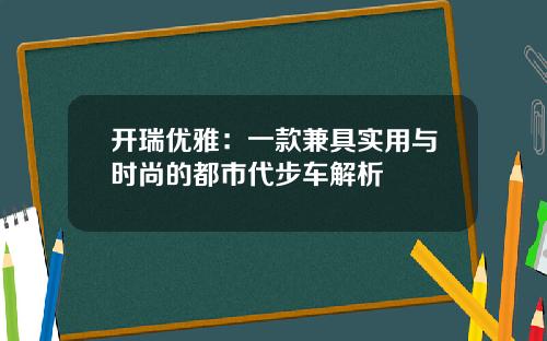 开瑞优雅：一款兼具实用与时尚的都市代步车解析