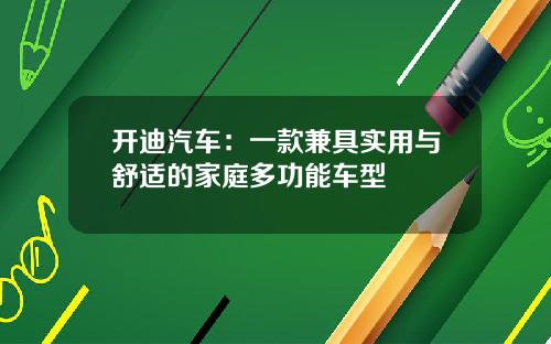 开迪汽车：一款兼具实用与舒适的家庭多功能车型