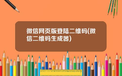 微信网页版登陆二维码(微信二维码生成器)