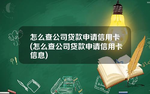 怎么查公司贷款申请信用卡(怎么查公司贷款申请信用卡信息)