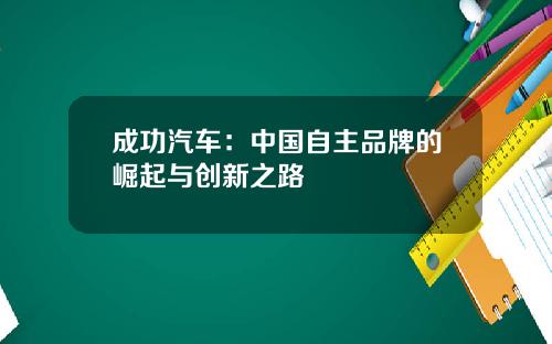 成功汽车：中国自主品牌的崛起与创新之路