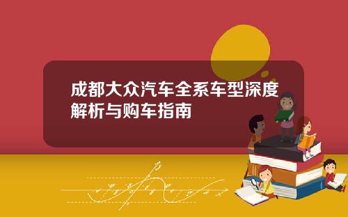 成都大众汽车全系车型深度解析与购车指南