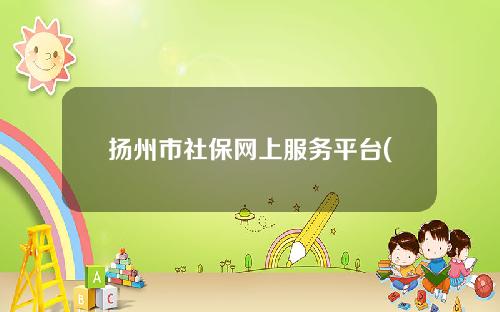 扬州市社保网上服务平台(扬州社保官方网站)
