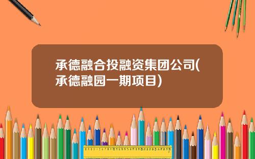 承德融合投融资集团公司(承德融园一期项目)