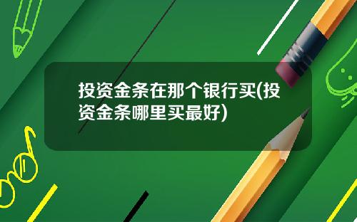 投资金条在那个银行买(投资金条哪里买最好)