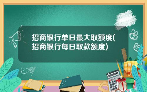 招商银行单日最大取额度(招商银行每日取款额度)