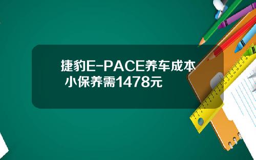捷豹E-PACE养车成本 小保养需1478元